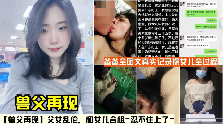 【兽父再现】父女乱伦，和女儿合租~忍不住上了~附聊天记录生活照