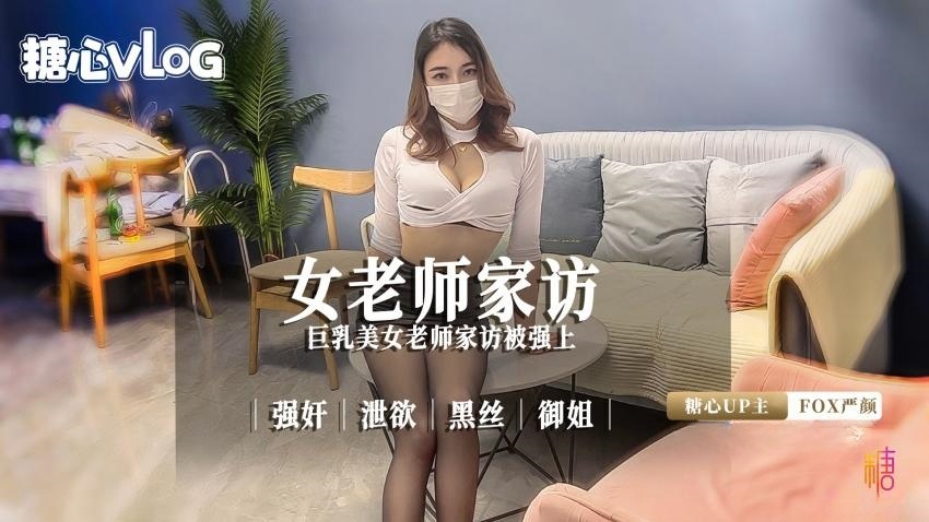 【糖心企划】巨乳美女老师家访被强上。强奸 泄欲 黑丝 御姐 FOX严颜